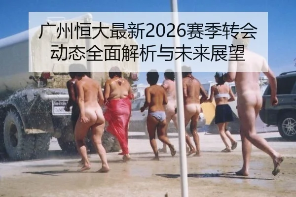广州恒大最新2026赛季转会动态全面解析与未来展望