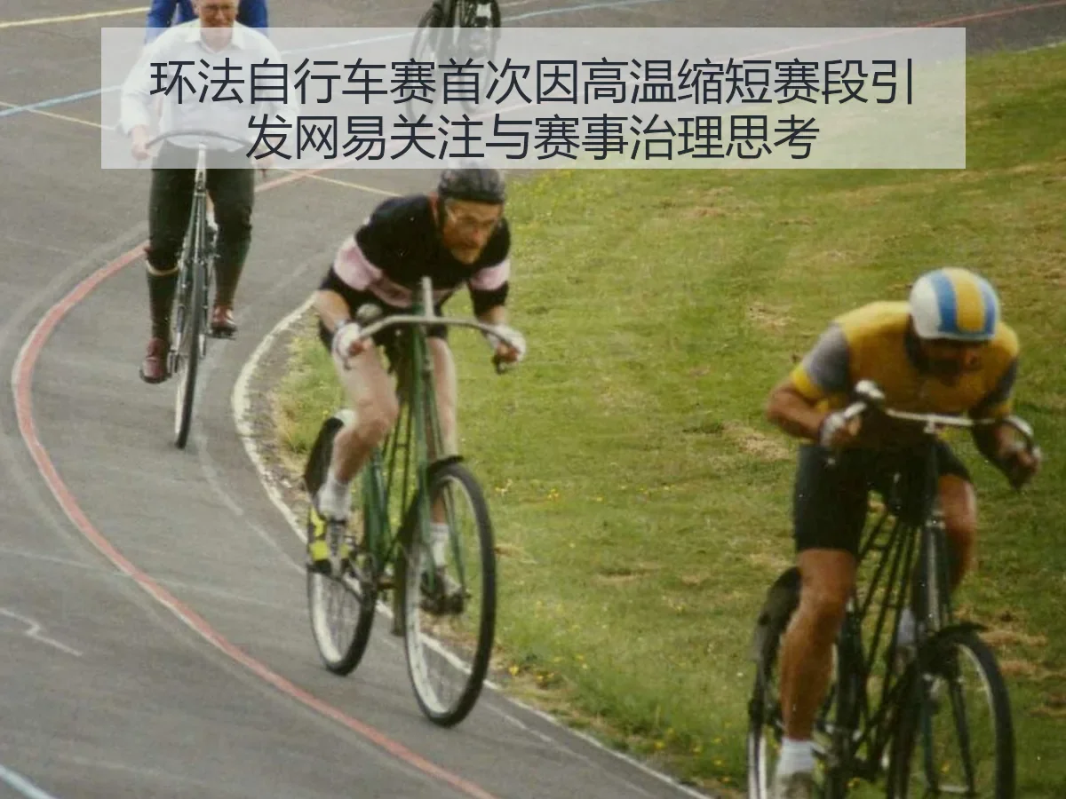 环法自行车赛首次因高温缩短赛段引发关注与赛事治理思考